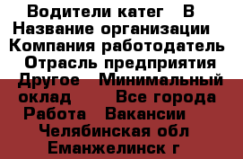 Водители катег. "В › Название организации ­ Компания-работодатель › Отрасль предприятия ­ Другое › Минимальный оклад ­ 1 - Все города Работа » Вакансии   . Челябинская обл.,Еманжелинск г.